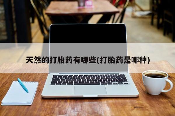 米非米索怎么购买天然的打胎药有哪些(打胎药是哪种)