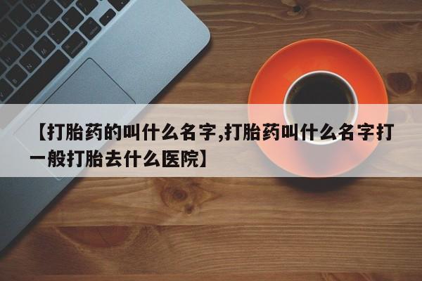 米非米索怎么购买【打胎药的叫什么名字,打胎药叫什么名字打一般打胎去什么医院】