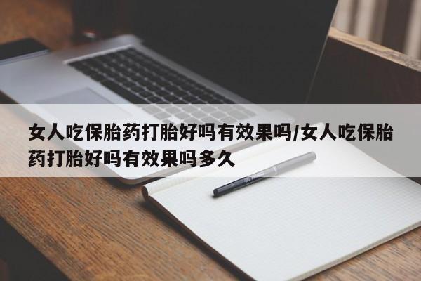 米非米索怎么购买女人吃保胎药打胎好吗有效果吗/女人吃保胎药打胎好吗有效果吗多久