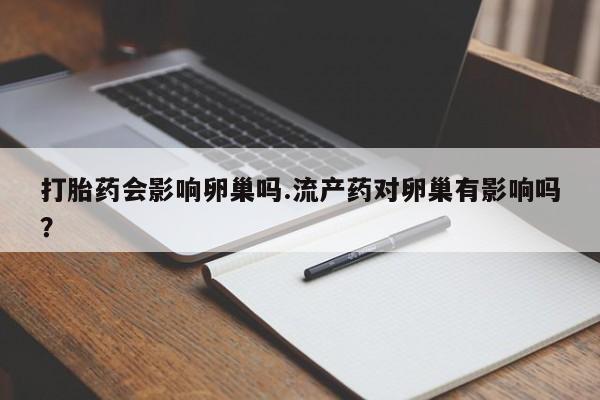 米非米索怎么购买打胎药会影响卵巢吗.流产药对卵巢有影响吗？