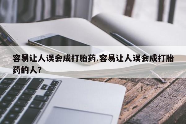 米非米索怎么购买容易让人误会成打胎药.容易让人误会成打胎药的人？