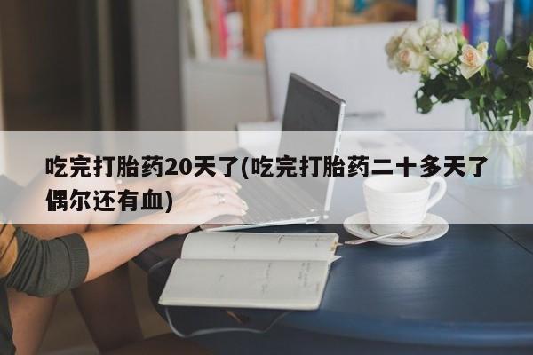 米非米索怎么购买吃完打胎药20天了(吃完打胎药二十多天了偶尔还有血)