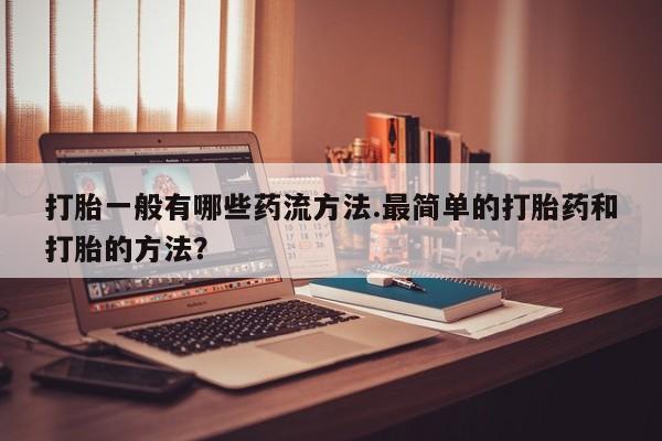 米非米索怎么购买打胎一般有哪些药流方法.最简单的打胎药和打胎的方法？