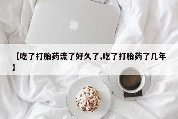 米非米索怎么购买【吃了打胎药流了好久了,吃了打胎药了几年】