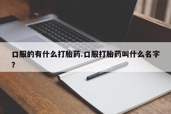 米非米索怎么购买口服的有什么打胎药.口服打胎药叫什么名字？