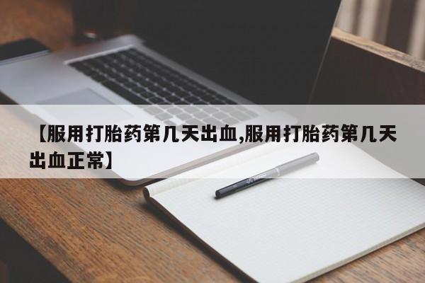 米非米索怎么购买【服用打胎药第几天出血,服用打胎药第几天出血正常】