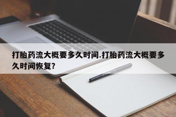 米非米索怎么购买打胎药流大概要多久时间.打胎药流大概要多久时间恢复？