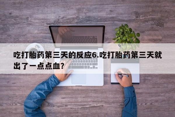 米非米索怎么购买吃打胎药第三天的反应6.吃打胎药第三天就出了一点点血？