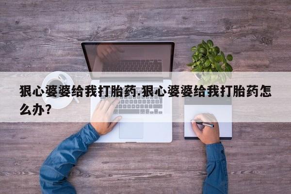 米非米索怎么购买狠心婆婆给我打胎药.狠心婆婆给我打胎药怎么办？