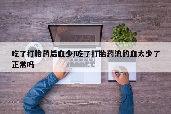 米非米索怎么购买吃了打胎药后血少/吃了打胎药流的血太少了正常吗