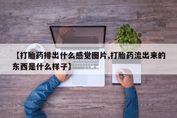 米非米索怎么购买【打胎药排出什么感觉图片,打胎药流出来的东西是什么样子】