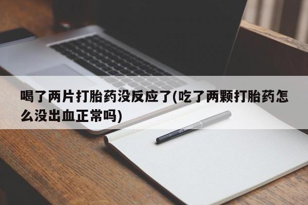 米非米索怎么购买喝了两片打胎药没反应了(吃了两颗打胎药怎么没出血正常吗)
