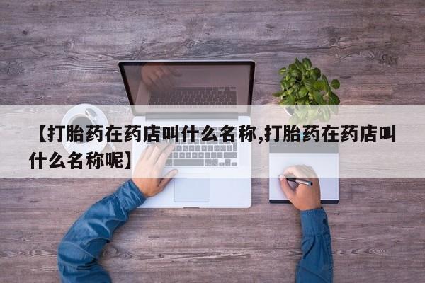 米非米索怎么购买【打胎药在药店叫什么名称,打胎药在药店叫什么名称呢】