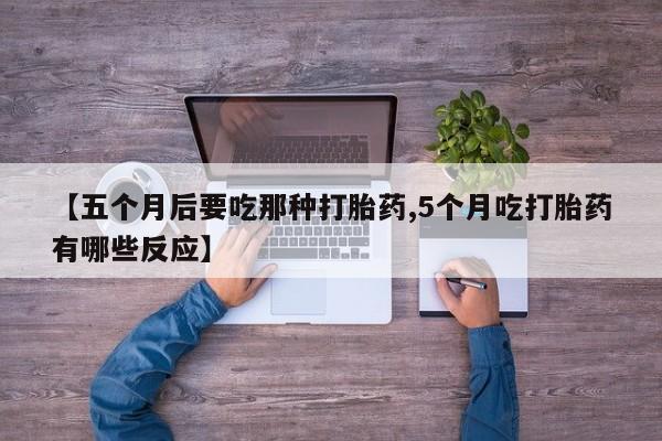 米非米索怎么购买【五个月后要吃那种打胎药,5个月吃打胎药有哪些反应】