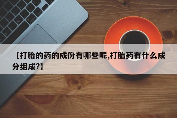 米非米索怎么购买【打胎的药的成份有哪些呢,打胎药有什么成分组成?】