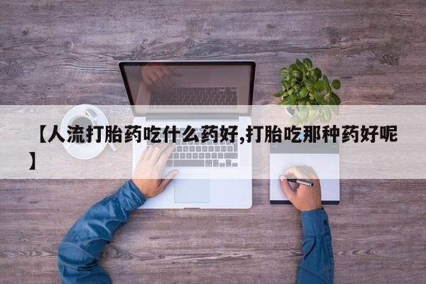 米非米索怎么购买【人流打胎药吃什么药好,打胎吃那种药好呢】