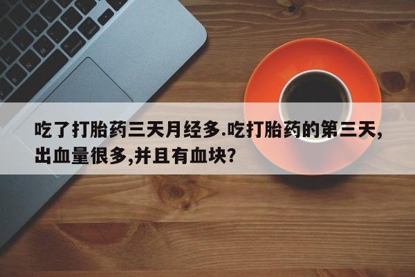 米非米索怎么购买吃了打胎药三天月经多.吃打胎药的第三天,出血量很多,并且有血块？