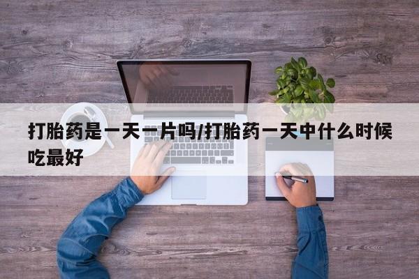 米非米索怎么购买打胎药是一天一片吗/打胎药一天中什么时候吃最好