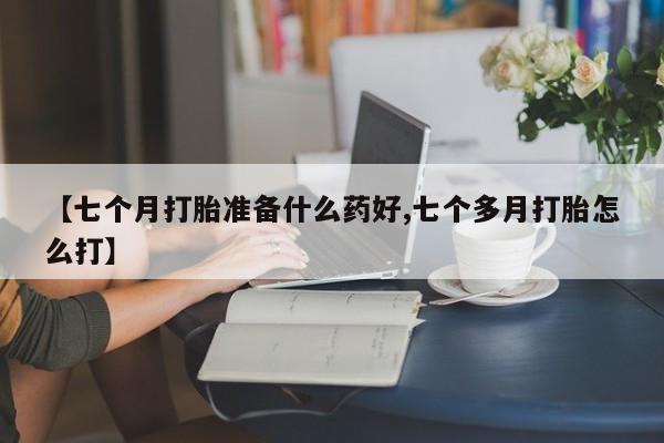 米非米索怎么购买【七个月打胎准备什么药好,七个多月打胎怎么打】