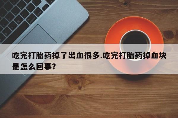 米非米索怎么购买吃完打胎药掉了出血很多.吃完打胎药掉血块是怎么回事？