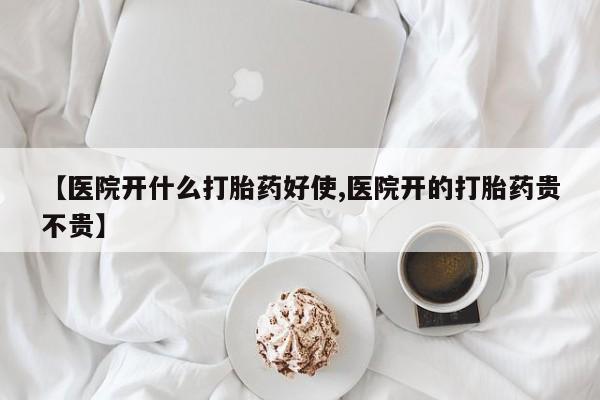 米非米索怎么购买【医院开什么打胎药好使,医院开的打胎药贵不贵】