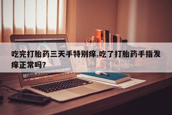 米非米索怎么购买吃完打胎药三天手特别痒.吃了打胎药手指发痒正常吗？