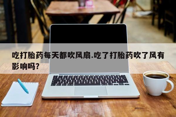 米非米索怎么购买吃打胎药每天都吹风扇.吃了打胎药吹了风有影响吗？
