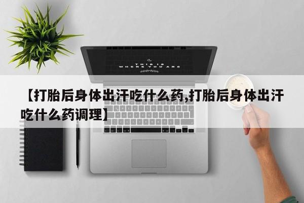 米非米索怎么购买【打胎后身体出汗吃什么药,打胎后身体出汗吃什么药调理】