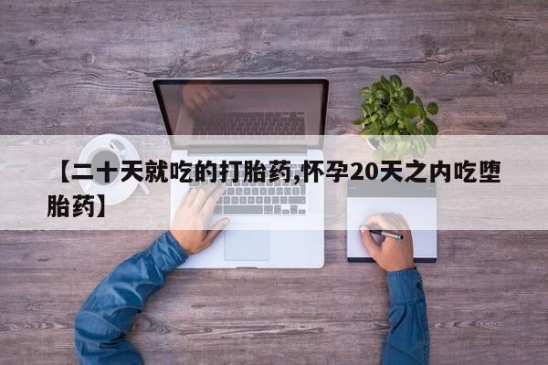 米非米索怎么购买【二十天就吃的打胎药,怀孕20天之内吃堕胎药】
