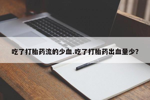 米非米索怎么购买吃了打胎药流的少血.吃了打胎药出血量少？