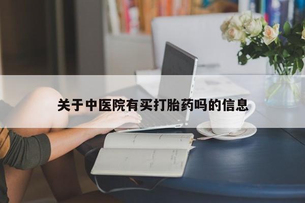米非米索怎么购买关于中医院有买打胎药吗的信息