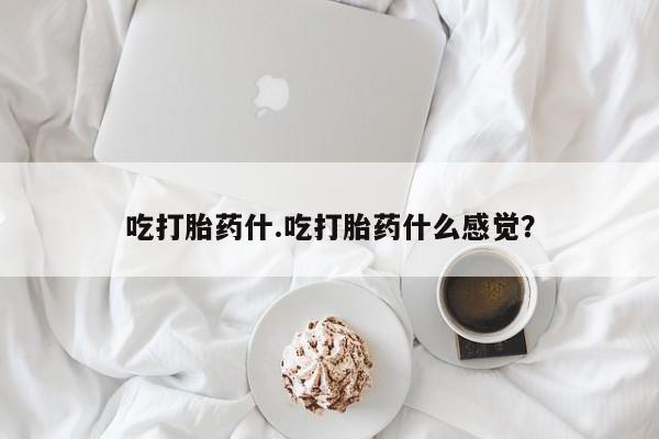 米非米索怎么购买吃打胎药什.吃打胎药什么感觉？