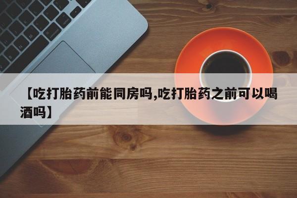 米非米索怎么购买【吃打胎药前能同房吗,吃打胎药之前可以喝酒吗】