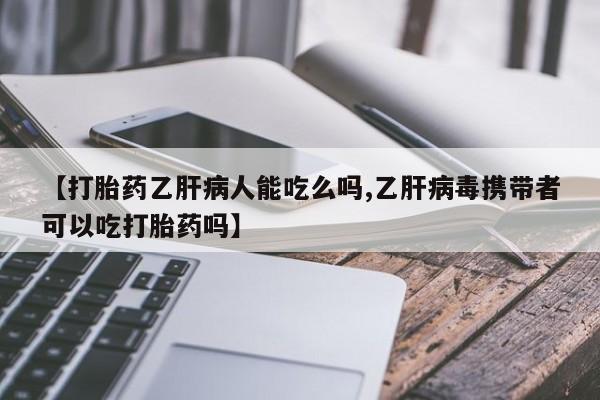 米非米索怎么购买【打胎药乙肝病人能吃么吗,乙肝病毒携带者可以吃打胎药吗】