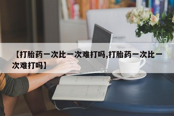 米非米索怎么购买【打胎药一次比一次难打吗,打胎药一次比一次难打吗】