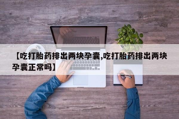 米非米索怎么购买【吃打胎药排出两块孕囊,吃打胎药排出两块孕囊正常吗】