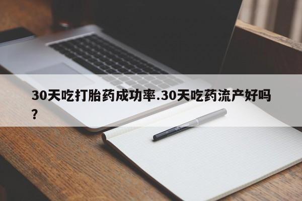 米非米索怎么购买30天吃打胎药成功率.30天吃药流产好吗？