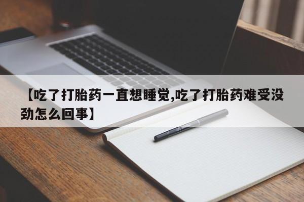 米非米索怎么购买【吃了打胎药一直想睡觉,吃了打胎药难受没劲怎么回事】
