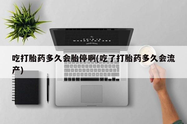 米非米索怎么购买吃打胎药多久会胎停啊(吃了打胎药多久会流产)