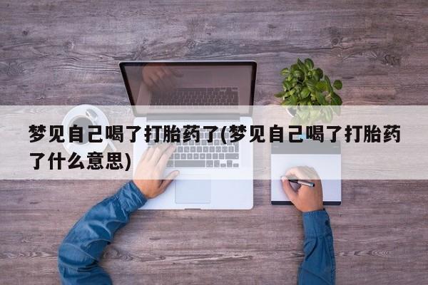 米非米索怎么购买梦见自己喝了打胎药了(梦见自己喝了打胎药了什么意思)