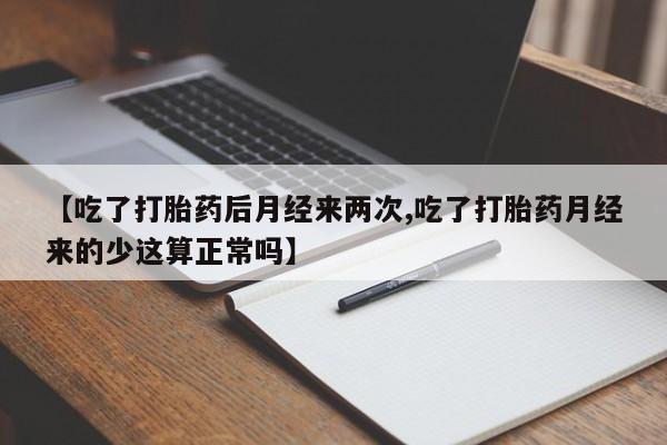 米非米索怎么购买【吃了打胎药后月经来两次,吃了打胎药月经来的少这算正常吗】