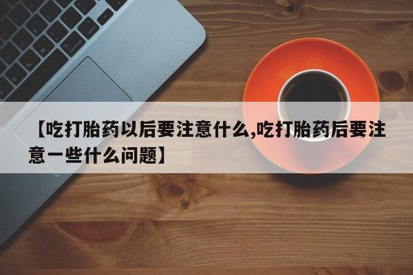 米非米索怎么购买【吃打胎药以后要注意什么,吃打胎药后要注意一些什么问题】