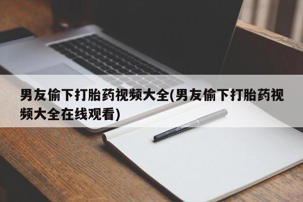 米非米索怎么购买男友偷下打胎药视频大全(男友偷下打胎药视频大全在线观看)
