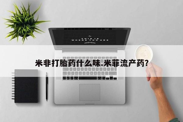 米非米索怎么购买米非打胎药什么味.米菲流产药？