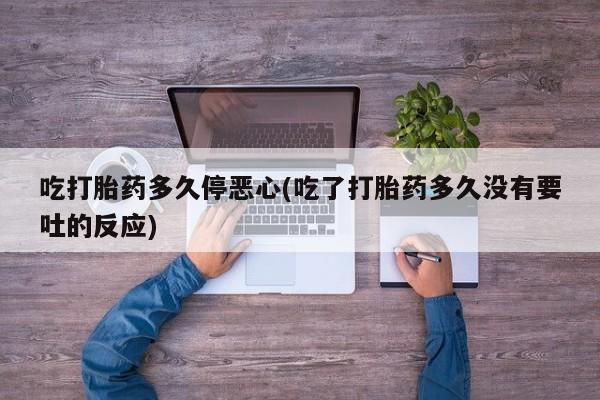 米非米索怎么购买吃打胎药多久停恶心(吃了打胎药多久没有要吐的反应)