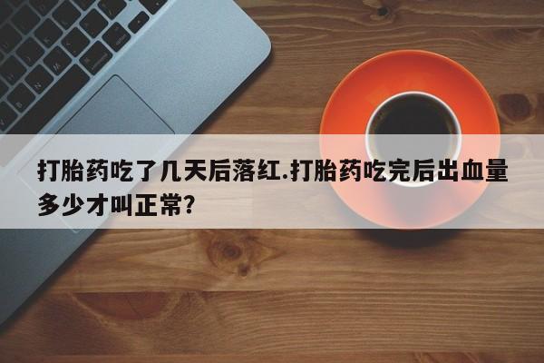 米非米索怎么购买打胎药吃了几天后落红.打胎药吃完后出血量多少才叫正常？