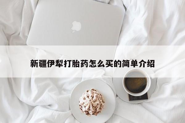 米非米索怎么购买新疆伊犁打胎药怎么买的简单介绍