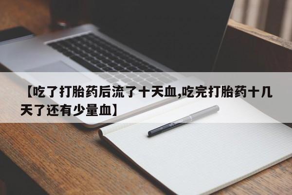 米非米索怎么购买【吃了打胎药后流了十天血,吃完打胎药十几天了还有少量血】