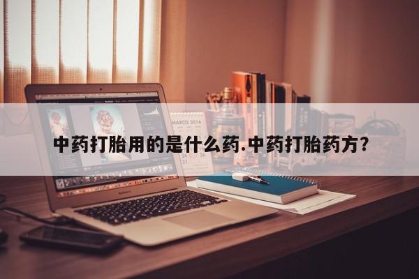 米非米索怎么购买中药打胎用的是什么药.中药打胎药方？