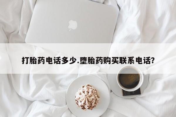 米非米索怎么购买打胎药电话多少.堕胎药购买联系电话？